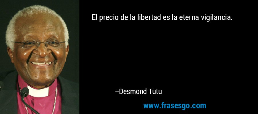 El precio de la libertad es la eterna vigilancia. – Desmond Tutu