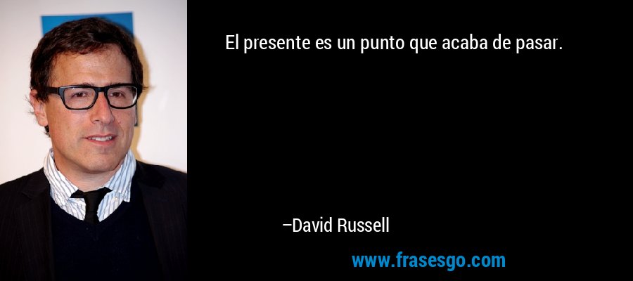 El presente es un punto que acaba de pasar. – David Russell