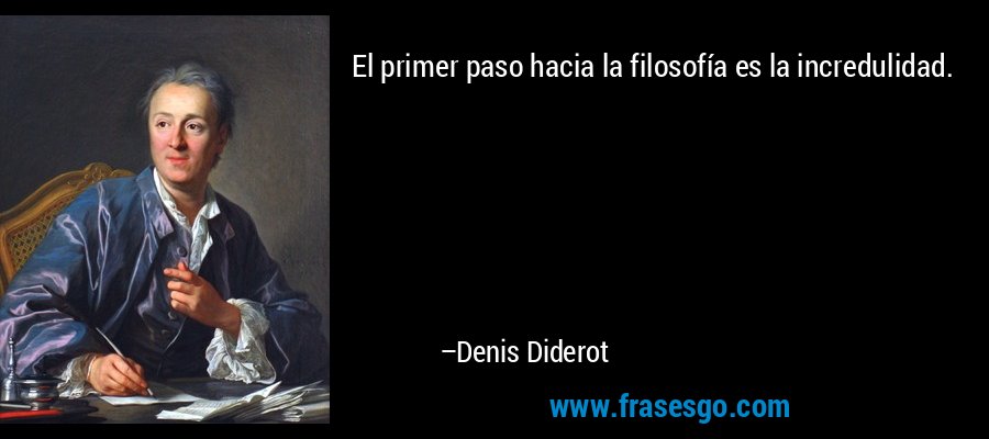 El primer paso hacia la filosofía es la incredulidad. – Denis Diderot