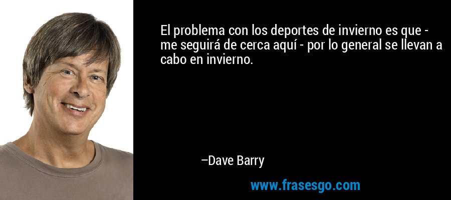 El problema con los deportes de invierno es que - me seguirá de cerca aquí - por lo general se llevan a cabo en invierno. – Dave Barry