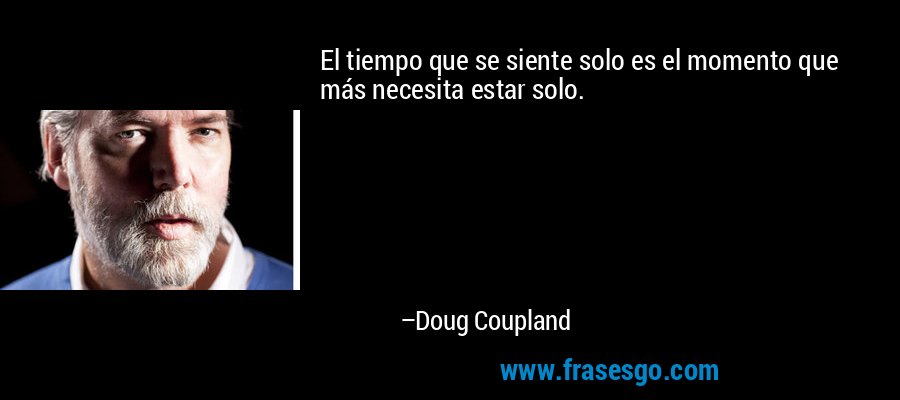 El tiempo que se siente solo es el momento que más necesita estar solo. – Doug Coupland