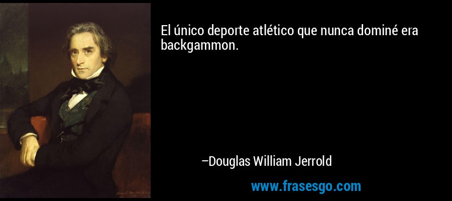 El único deporte atlético que nunca dominé era backgammon. – Douglas William Jerrold