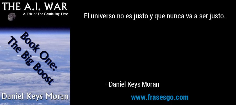 El universo no es justo y que nunca va a ser justo. – Daniel Keys Moran