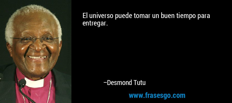 El universo puede tomar un buen tiempo para entregar. – Desmond Tutu