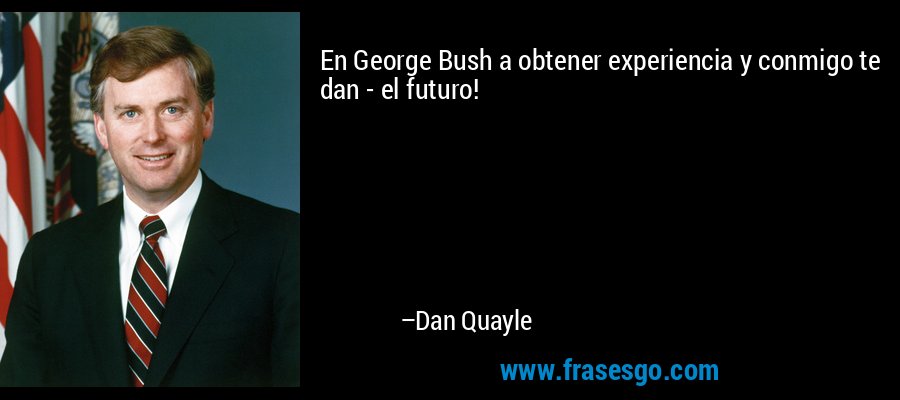 En George Bush a obtener experiencia y conmigo te dan - el futuro! – Dan Quayle