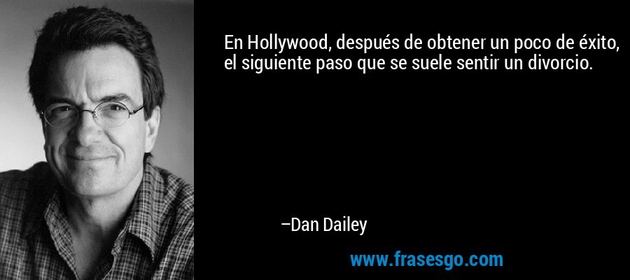 En Hollywood, después de obtener un poco de éxito, el siguiente paso que se suele sentir un divorcio. – Dan Dailey