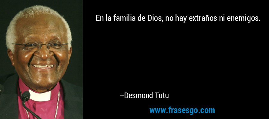 En la familia de Dios, no hay extraños ni enemigos. – Desmond Tutu