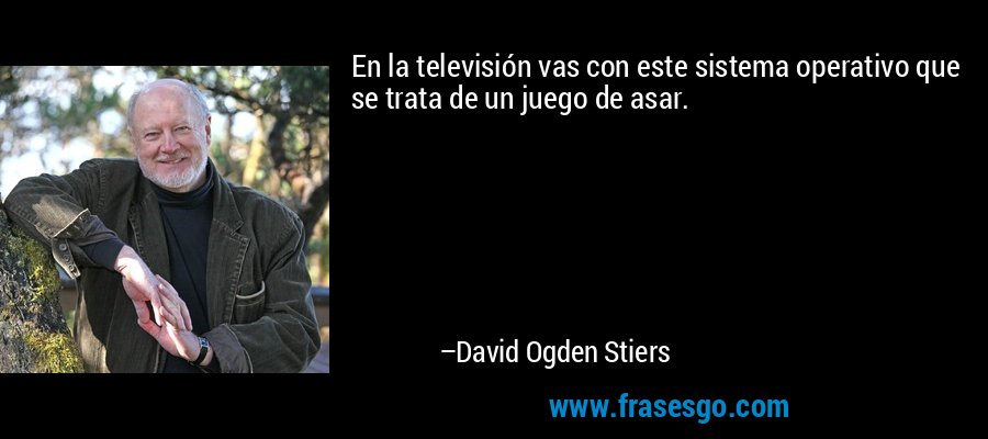 En la televisión vas con este sistema operativo que se trata de un juego de asar. – David Ogden Stiers