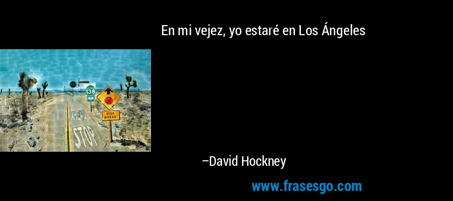 En mi vejez, yo estaré en Los Ángeles – David Hockney