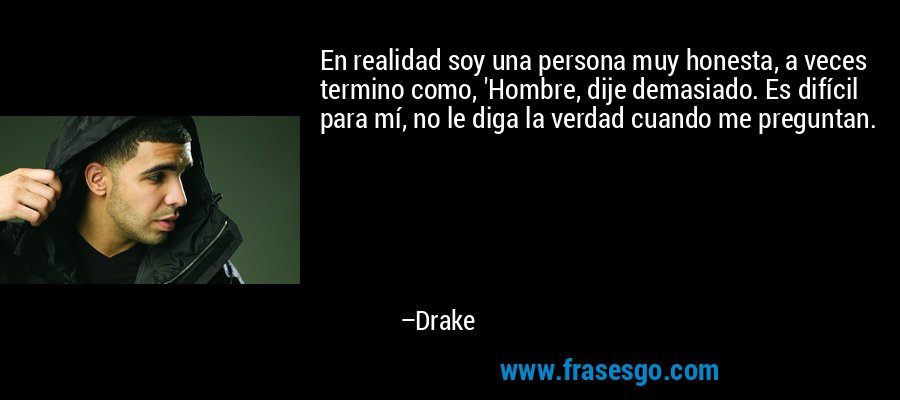 En realidad soy una persona muy honesta, a veces termino como, 'Hombre, dije demasiado. Es difícil para mí, no le diga la verdad cuando me preguntan. – Drake