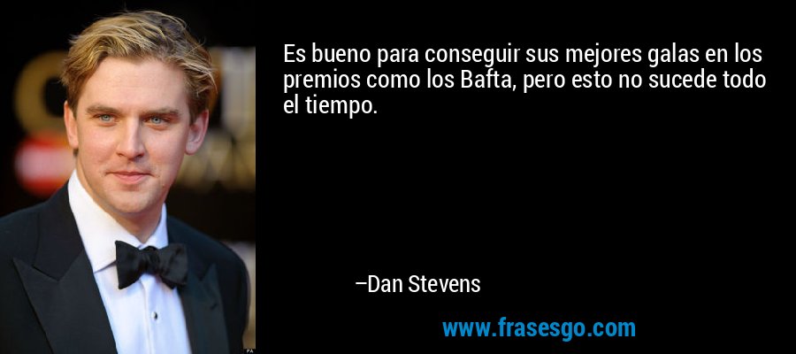 Es bueno para conseguir sus mejores galas en los premios como los Bafta, pero esto no sucede todo el tiempo. – Dan Stevens