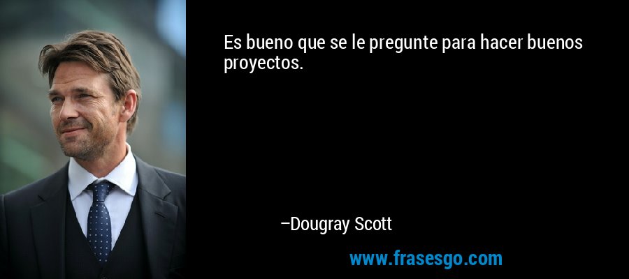 Es bueno que se le pregunte para hacer buenos proyectos. – Dougray Scott