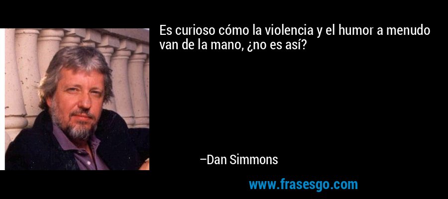 Es curioso cómo la violencia y el humor a menudo van de la mano, ¿no es así? – Dan Simmons