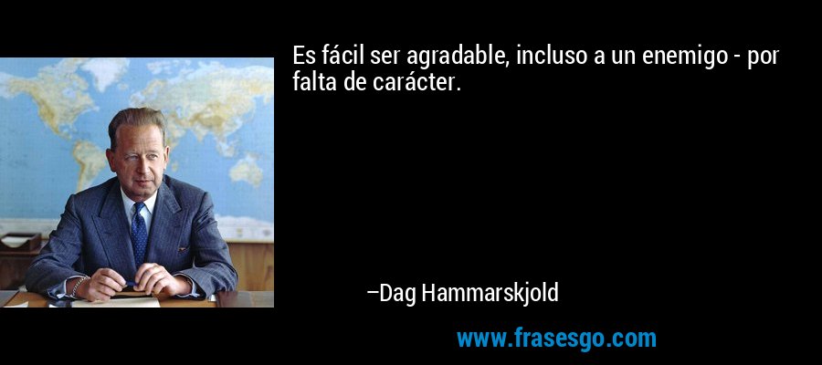 Es fácil ser agradable, incluso a un enemigo - por falta de carácter. – Dag Hammarskjold