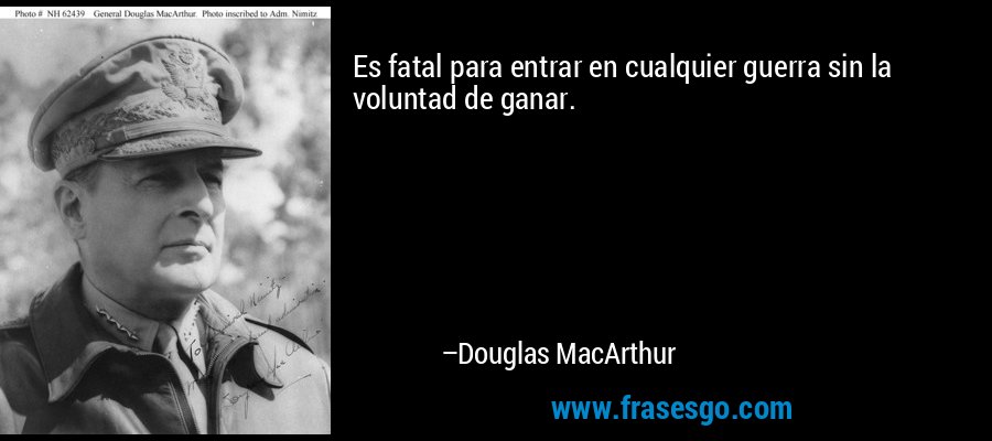 Es fatal para entrar en cualquier guerra sin la voluntad de ganar. – Douglas MacArthur