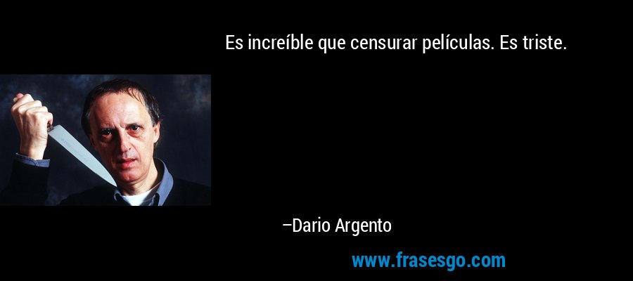 Es increíble que censurar películas. Es triste. – Dario Argento
