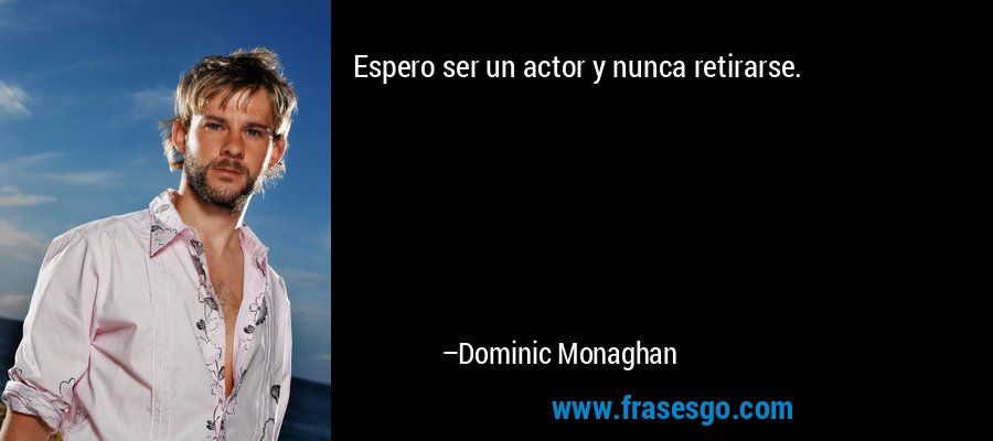 Espero ser un actor y nunca retirarse. – Dominic Monaghan
