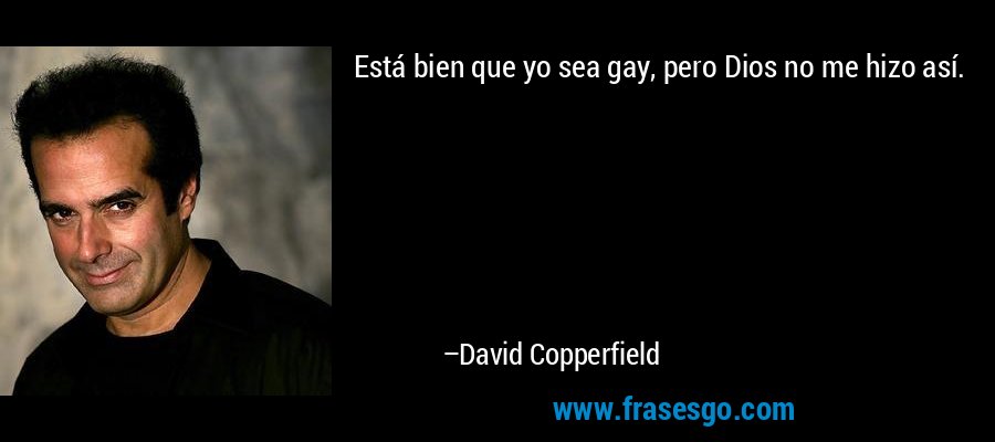 Está bien que yo sea gay, pero Dios no me hizo así. – David Copperfield