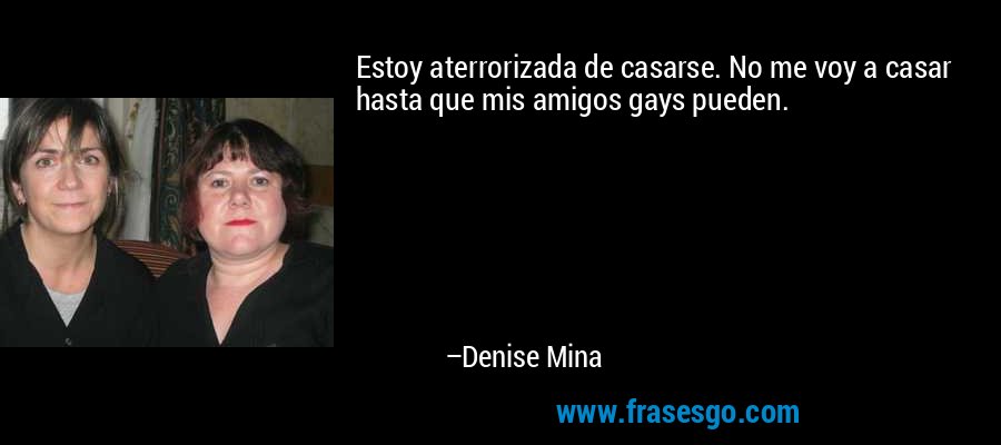 Estoy aterrorizada de casarse. No me voy a casar hasta que mis amigos gays pueden. – Denise Mina