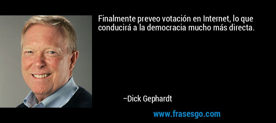 Finalmente preveo votación en Internet, lo que conducirá a la democracia mucho más directa. – Dick Gephardt