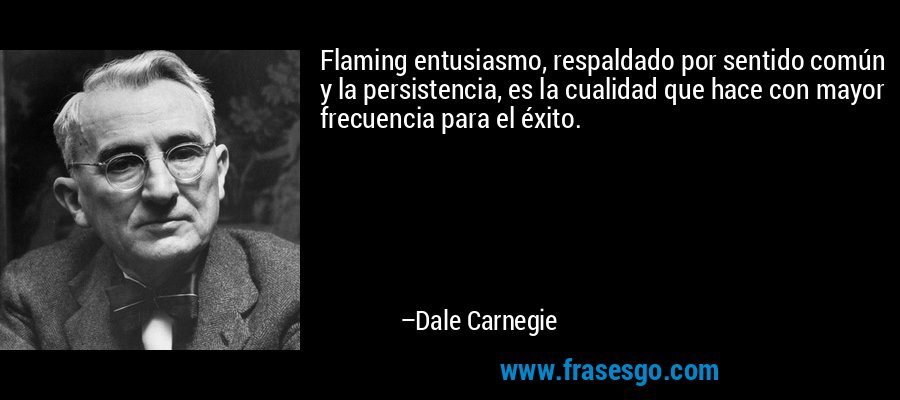 Flaming entusiasmo, respaldado por sentido común y la persistencia, es la cualidad que hace con mayor frecuencia para el éxito. – Dale Carnegie