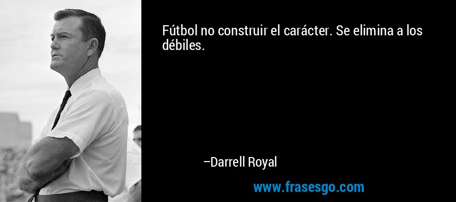 Fútbol no construir el carácter. Se elimina a los débiles. – Darrell Royal