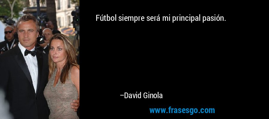 Fútbol siempre será mi principal pasión. – David Ginola