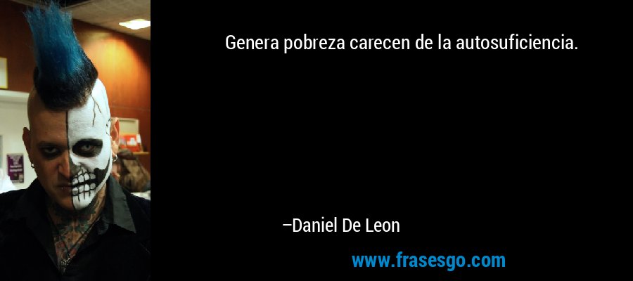 Genera pobreza carecen de la autosuficiencia. – Daniel De Leon