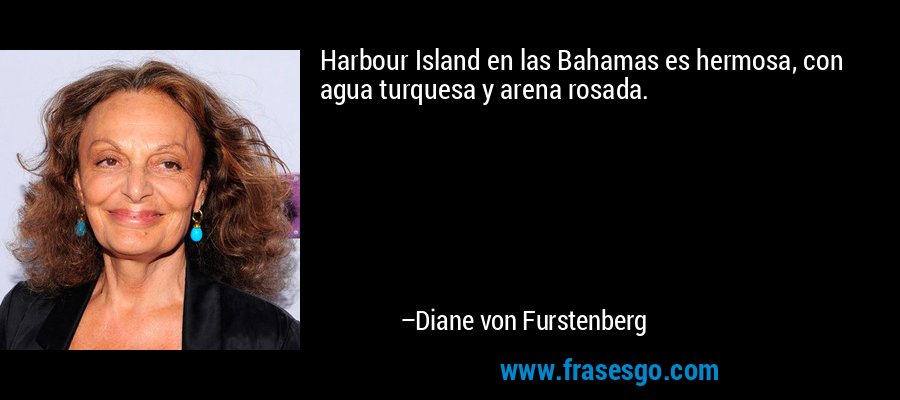 Harbour Island en las Bahamas es hermosa, con agua turquesa y arena rosada. – Diane von Furstenberg