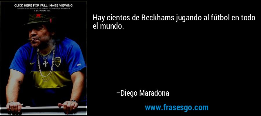 Hay cientos de Beckhams jugando al fútbol en todo el mundo. – Diego Maradona