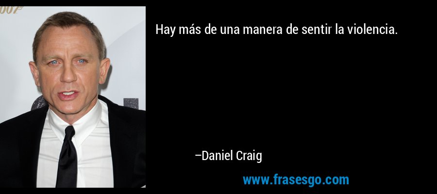 Hay más de una manera de sentir la violencia. – Daniel Craig