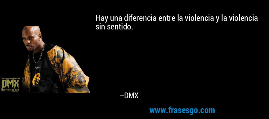 Hay una diferencia entre la violencia y la violencia sin sentido. – DMX