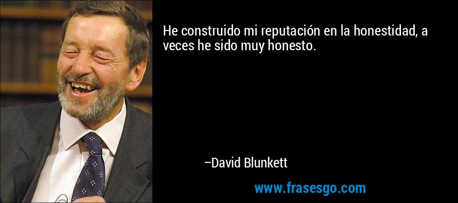 He construido mi reputación en la honestidad, a veces he sido muy honesto. – David Blunkett