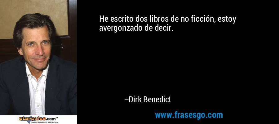 He escrito dos libros de no ficción, estoy avergonzado de decir. – Dirk Benedict