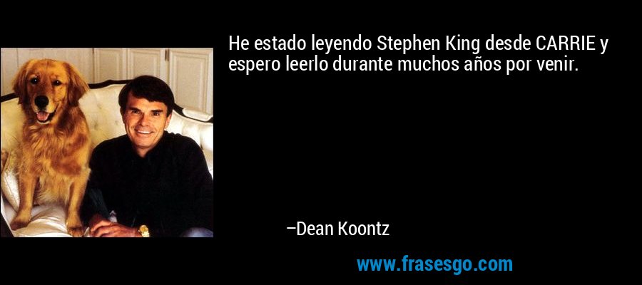 He estado leyendo Stephen King desde CARRIE y espero leerlo durante muchos años por venir. – Dean Koontz