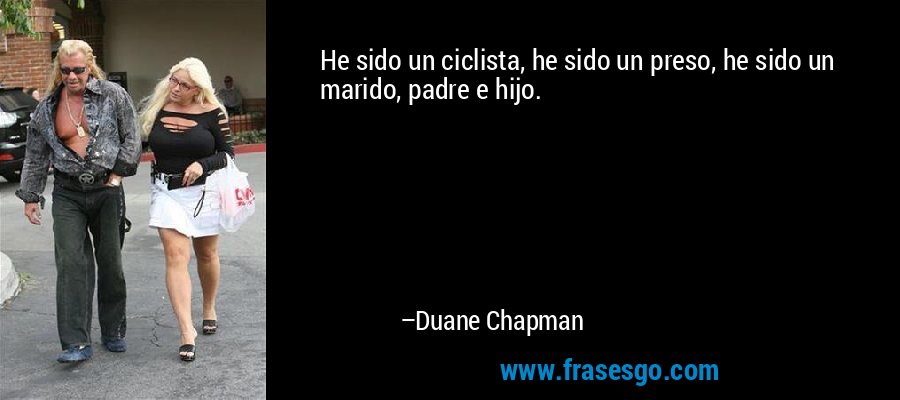 He sido un ciclista, he sido un preso, he sido un marido, padre e hijo. – Duane Chapman