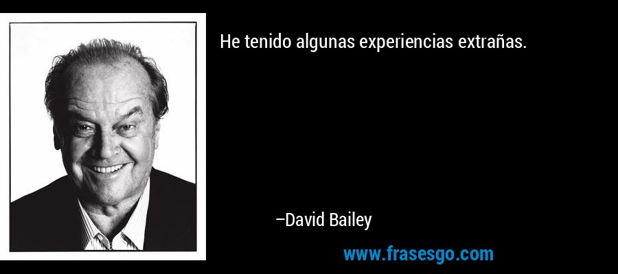 He tenido algunas experiencias extrañas. – David Bailey