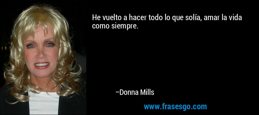 He vuelto a hacer todo lo que solía, amar la vida como siempre. – Donna Mills