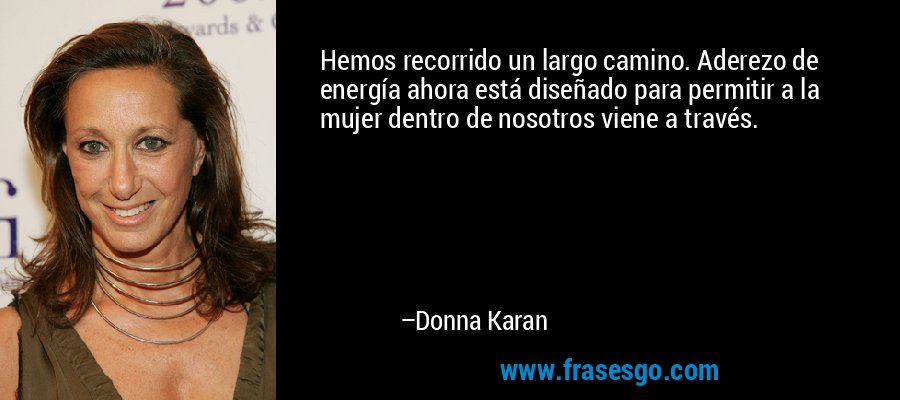 Hemos recorrido un largo camino. Aderezo de energía ahora está diseñado para permitir a la mujer dentro de nosotros viene a través. – Donna Karan