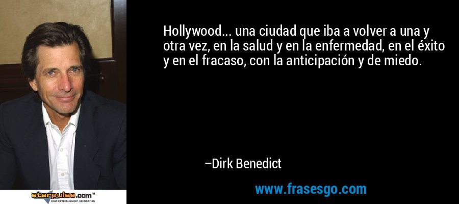 Hollywood... una ciudad que iba a volver a una y otra vez, en la salud y en la enfermedad, en el éxito y en el fracaso, con la anticipación y de miedo. – Dirk Benedict