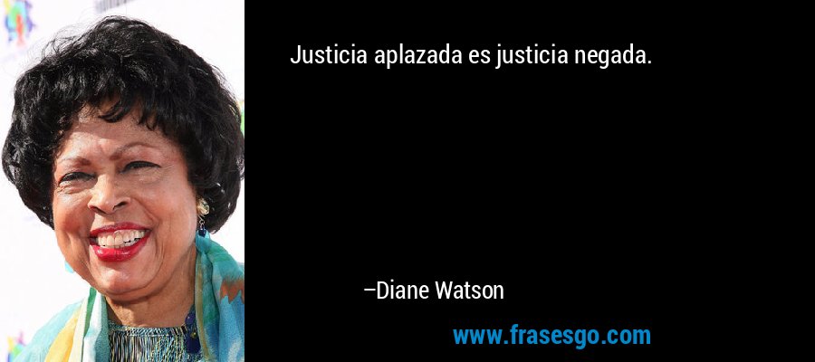 Justicia aplazada es justicia negada. – Diane Watson