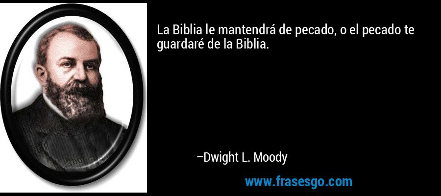 La Biblia le mantendrá de pecado, o el pecado te guardaré de la Biblia. – Dwight L. Moody