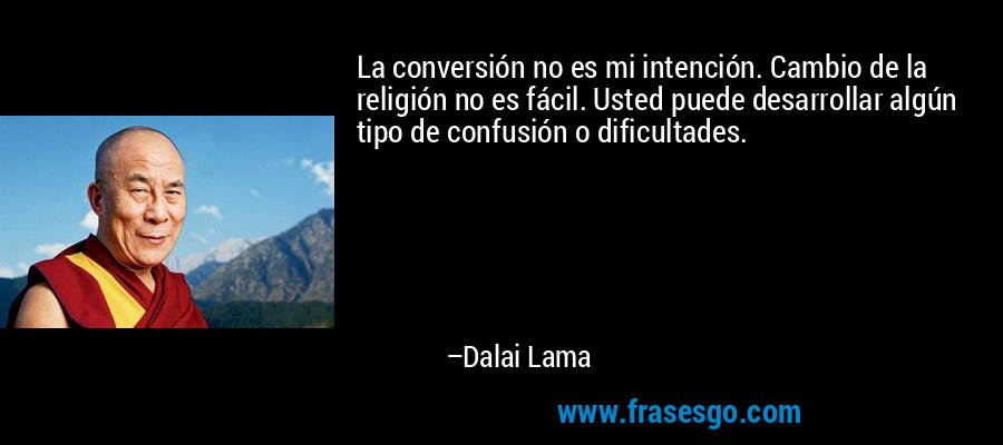 La conversión no es mi intención. Cambio de la religión no es fácil. Usted puede desarrollar algún tipo de confusión o dificultades. – Dalai Lama