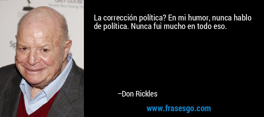 La corrección política? En mi humor, nunca hablo de política. Nunca fui mucho en todo eso. – Don Rickles