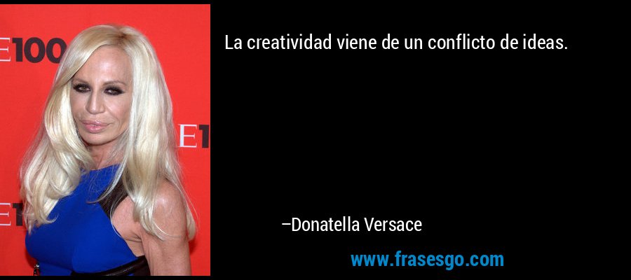 La creatividad viene de un conflicto de ideas. – Donatella Versace