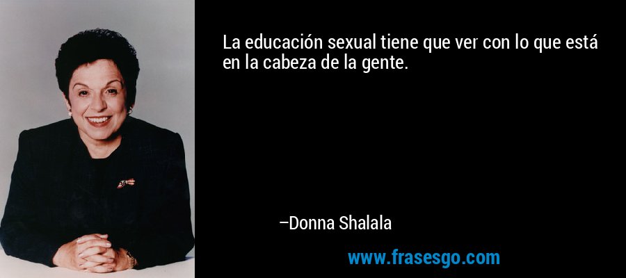 La educación sexual tiene que ver con lo que está en la cabeza de la gente. – Donna Shalala