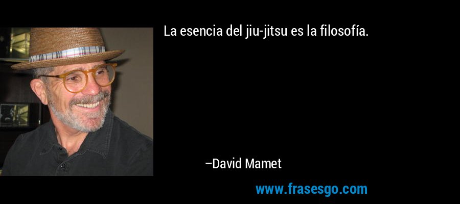 La esencia del jiu-jitsu es la filosofía. – David Mamet