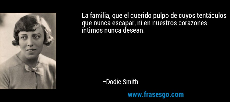 La familia, que el querido pulpo de cuyos tentáculos que nunca escapar, ni en nuestros corazones íntimos nunca desean. – Dodie Smith