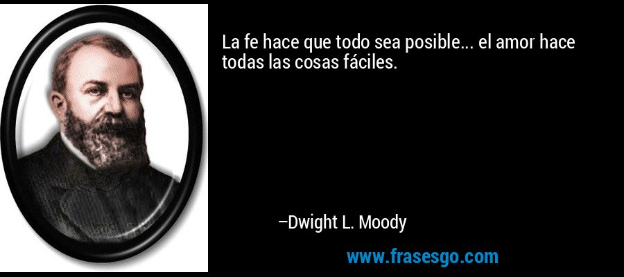 La fe hace que todo sea posible... el amor hace todas las cosas fáciles. – Dwight L. Moody