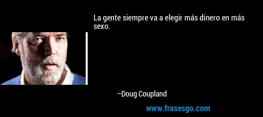 La gente siempre va a elegir más dinero en más sexo. – Doug Coupland